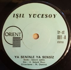 IŞIL YÜCESOY - YA SENİNLE YA SENSİZ / SEN İNANMA - 7'' 45 DEVİR KAPAKLI ORIENT PLAKLARI 2.EL