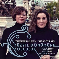 PELİN HALKACI AKIN & İRİS ŞENTÜRKER - YÜZYIL DÖNÜMÜNE YOLCULUK (2013) - CD DEBUSSY, RAVEL, FAURE, MASSENET