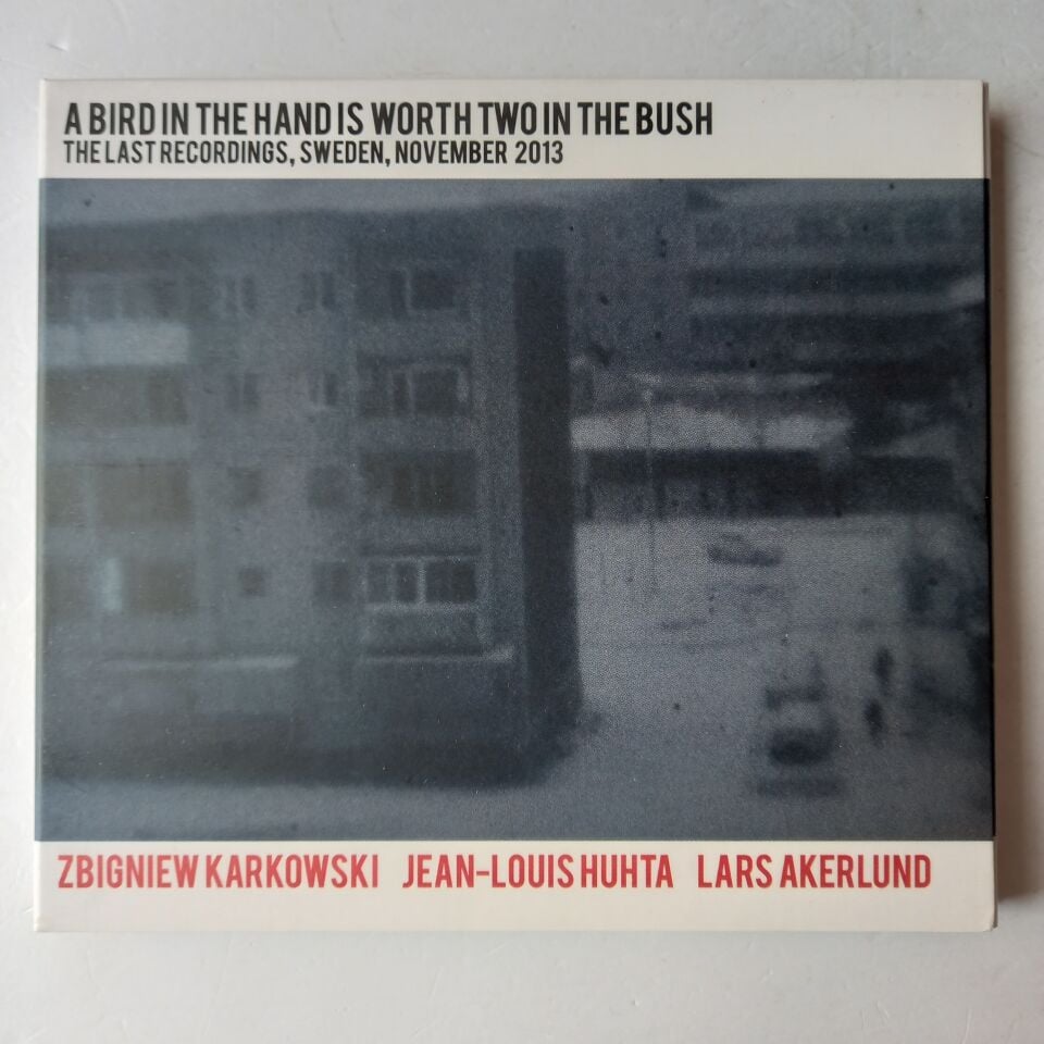 ZBIGNIEW KARKOWSKI, JEAN-LOUIS HUHTA, LARS AKERLUND – A BIRD IN THE HAND IS WORTH TWO IN THE BUSH / THE LAST RECORDINGS, SWEDEN, NOVEMBER 2013 (2016) - CD 2.EL